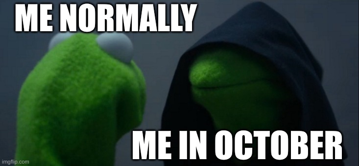 Evil Kermit | ME NORMALLY; ME IN OCTOBER | image tagged in memes,evil kermit | made w/ Imgflip meme maker