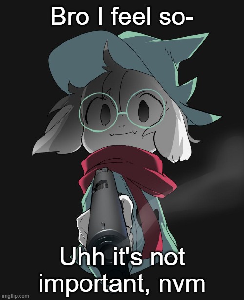 . | Bro I feel so-; Uhh it's not important, nvm | image tagged in ralsei with a gun | made w/ Imgflip meme maker