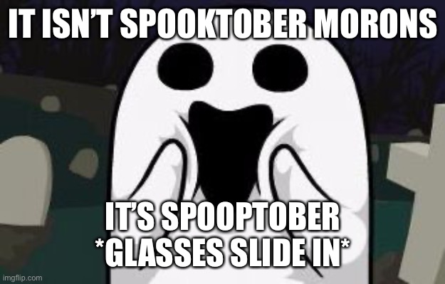 Spooptober | IT ISN’T SPOOKTOBER MORONS; IT’S SPOOPTOBER
*GLASSES SLIDE IN* | image tagged in spoopy | made w/ Imgflip meme maker