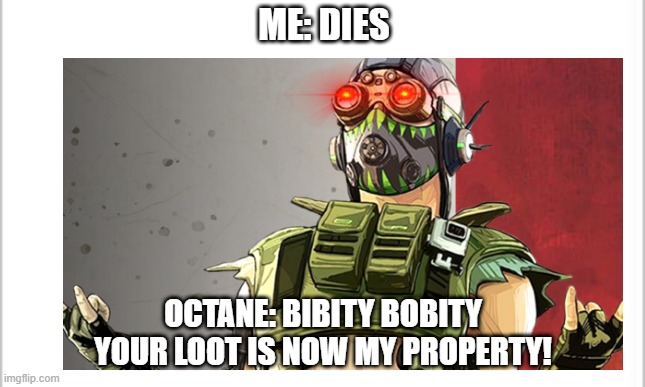 yes | ME: DIES; OCTANE: BIBITY BOBITY YOUR LOOT IS NOW MY PROPERTY! | image tagged in memes | made w/ Imgflip meme maker