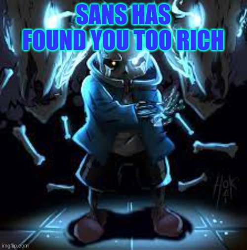Sad Sans | SANS HAS FOUND YOU TOO RICH | image tagged in sad sans | made w/ Imgflip meme maker