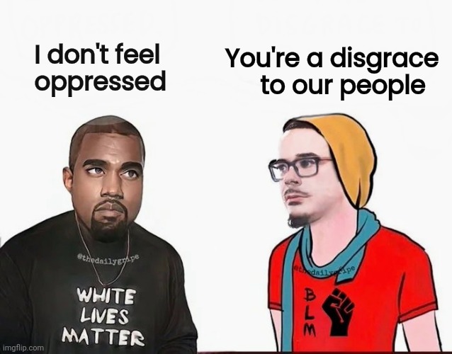 I don't feel
   oppressed You're a disgrace
to our people | made w/ Imgflip meme maker