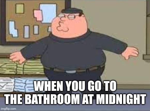 12:00 | WHEN YOU GO TO THE BATHROOM AT MIDNIGHT | image tagged in peter sneaking | made w/ Imgflip meme maker