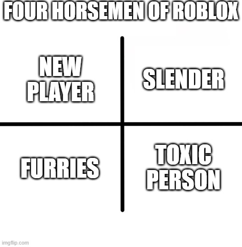 4 horsemen of roblox | FOUR HORSEMEN OF ROBLOX; SLENDER; NEW PLAYER; FURRIES; TOXIC PERSON | image tagged in memes,blank starter pack | made w/ Imgflip meme maker