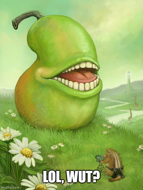 Lol wut pear | LOL, WUT? | image tagged in lol wut pear | made w/ Imgflip meme maker