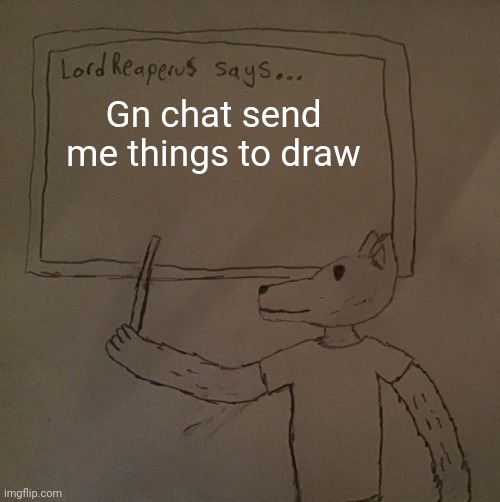 LordReaperus says | Gn chat send me things to draw | image tagged in lordreaperus says | made w/ Imgflip meme maker
