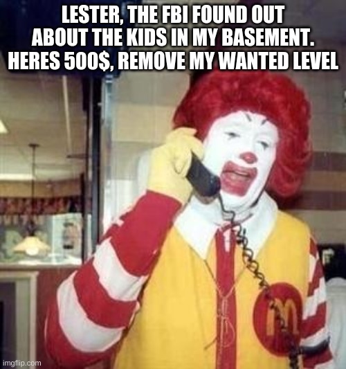 gta v players know what this means | LESTER, THE FBI FOUND OUT ABOUT THE KIDS IN MY BASEMENT. HERES 500$, REMOVE MY WANTED LEVEL | image tagged in ronald mcdonald temp | made w/ Imgflip meme maker