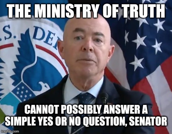 Moron Mayorkas | THE MINISTRY OF TRUTH; CANNOT POSSIBLY ANSWER A SIMPLE YES OR NO QUESTION, SENATOR | image tagged in moron mayorkas | made w/ Imgflip meme maker