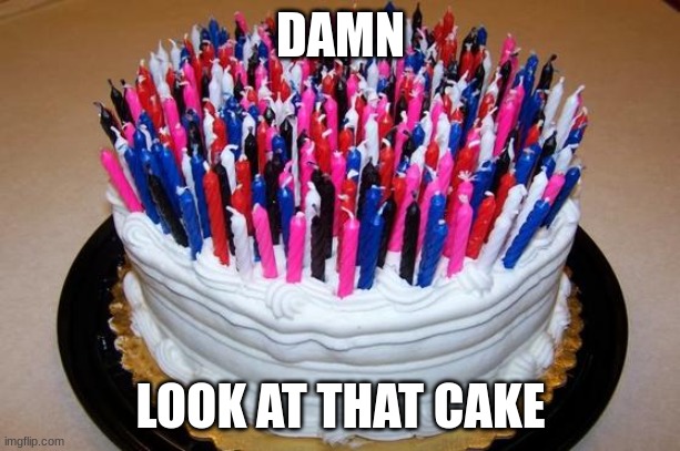 Birthday Cake | DAMN LOOK AT THAT CAKE | image tagged in birthday cake | made w/ Imgflip meme maker