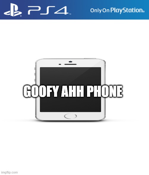 PS4 case | GOOFY AHH PHONE | image tagged in ps4 case | made w/ Imgflip meme maker