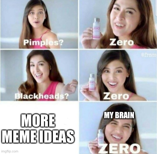 So i got the meme idea, and then 5 seconds later, it’s gone | MORE MEME IDEAS; MY BRAIN | image tagged in pimples zero,memes,brain,meme ideas,relatable memes,relatable | made w/ Imgflip meme maker