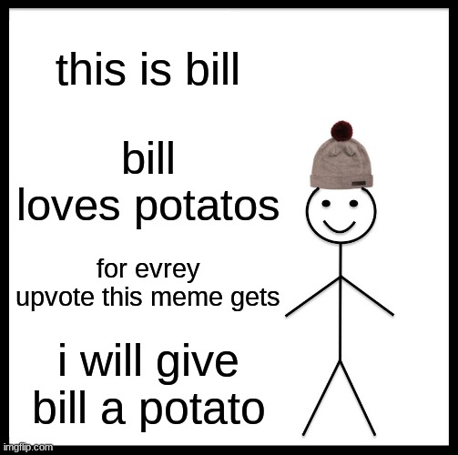 Be Like Bill | this is bill; bill loves potatos; for evrey upvote this meme gets; i will give bill a potato | image tagged in memes,be like bill | made w/ Imgflip meme maker