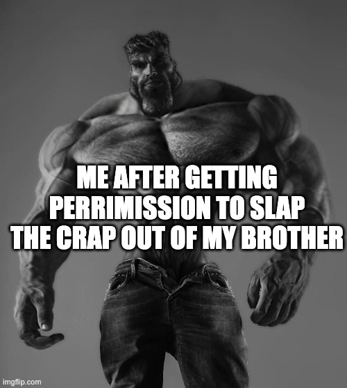 Me after I... | ME AFTER GETTING PERRIMISSION TO SLAP THE CRAP OUT OF MY BROTHER | image tagged in gigachad | made w/ Imgflip meme maker