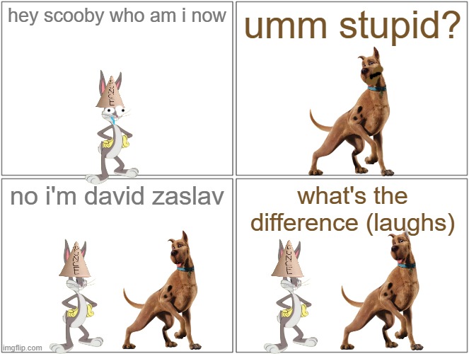 hey scooby who am i now? | hey scooby who am i now; umm stupid? no i'm david zaslav; what's the difference (laughs) | image tagged in memes,blank comic panel 2x2,warner bros,dogs,bunnies,comedy | made w/ Imgflip meme maker