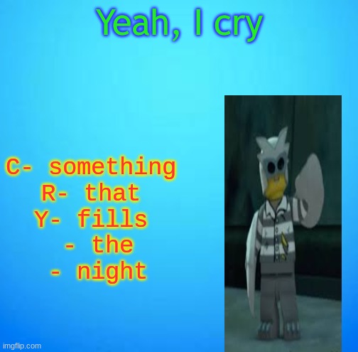 light blue bright gradient square bacckground | Yeah, I cry; C- something
R- that
Y- fills
 - the
 - night | image tagged in light blue bright gradient square bacckground | made w/ Imgflip meme maker