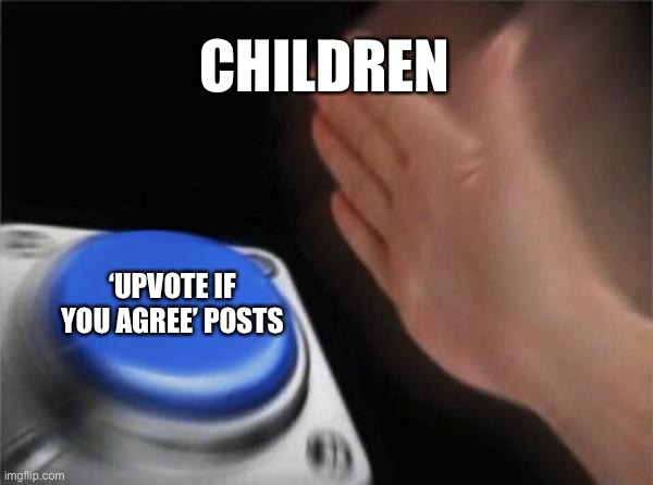 Upvote if you agree! | CHILDREN; ‘UPVOTE IF YOU AGREE’ POSTS | image tagged in memes,blank nut button | made w/ Imgflip meme maker