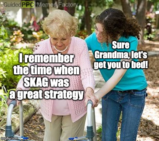 Google Ads Grandma spotted! | Memes Factory; Sure Grandma, let's get you to bed! I remember the time when SKAG was a great strategy | image tagged in sure grandma let's get you to bed | made w/ Imgflip meme maker