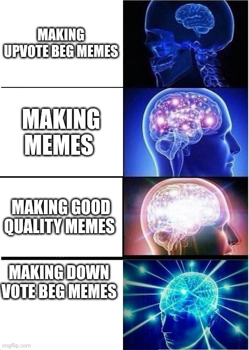 Down vote if you agree | MAKING UPVOTE BEG MEMES; MAKING MEMES; MAKING GOOD QUALITY MEMES; MAKING DOWN VOTE BEG MEMES | image tagged in memes,expanding brain | made w/ Imgflip meme maker