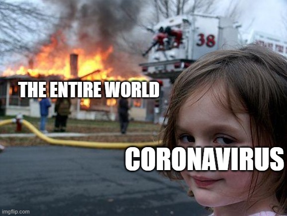 Disaster Girl Strikes Again | THE ENTIRE WORLD; CORONAVIRUS | image tagged in memes,disaster girl,coronavirus,first world problems,covid-19,funny | made w/ Imgflip meme maker