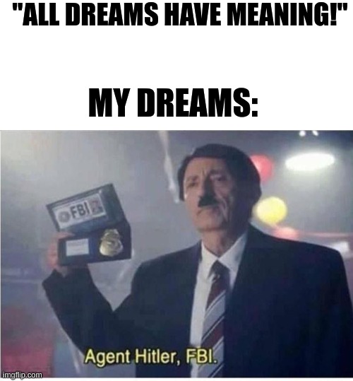  "ALL DREAMS HAVE MEANING!"; MY DREAMS: | image tagged in agent hitler fbi | made w/ Imgflip meme maker