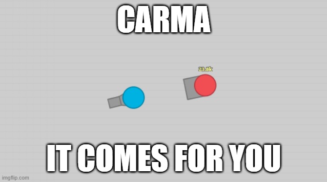 Carma in a nutshell |  CARMA; IT COMES FOR YOU | image tagged in wait there is all,carma,nutshell,carma in a nutshell | made w/ Imgflip meme maker