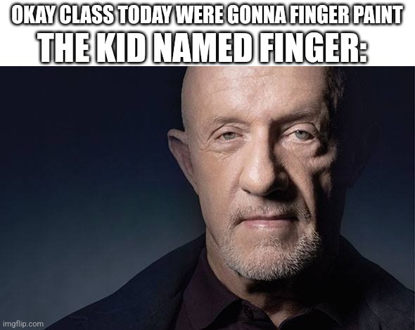bad break | THE KID NAMED FINGER:; OKAY CLASS TODAY WERE GONNA FINGER PAINT | image tagged in kid named | made w/ Imgflip meme maker