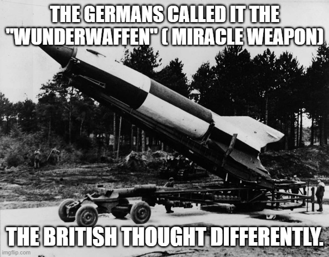 Vunderwaffen | THE GERMANS CALLED IT THE "WUNDERWAFFEN" ( MIRACLE WEAPON); THE BRITISH THOUGHT DIFFERENTLY. | image tagged in world war 2 | made w/ Imgflip meme maker