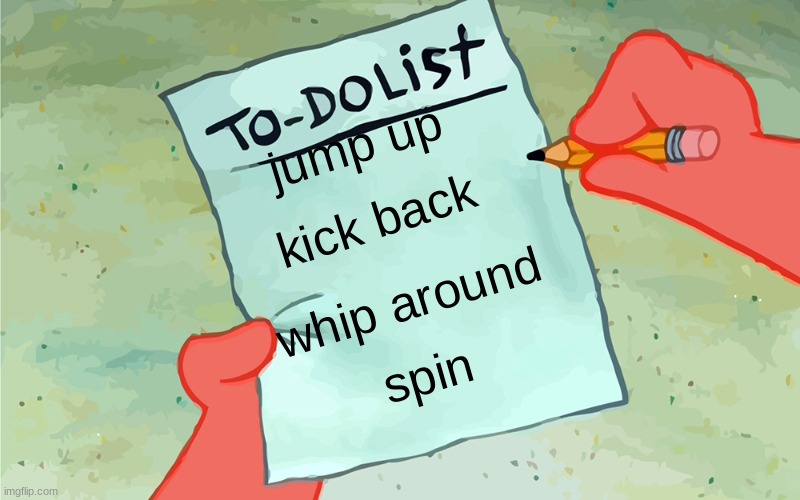 patrick to do list actually blank | jump up; kick back; whip around; spin | image tagged in patrick to do list actually blank | made w/ Imgflip meme maker