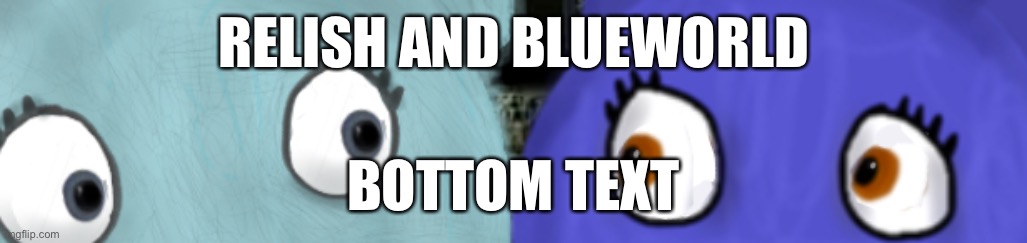 Ahh | RELISH AND BLUEWORLD; BOTTOM TEXT | image tagged in ok,okkok | made w/ Imgflip meme maker