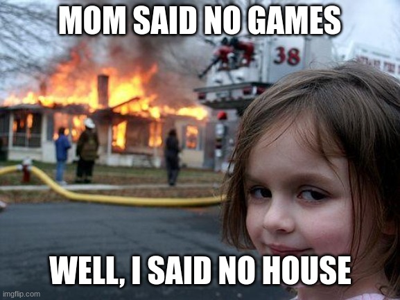 Disaster Girl Meme | MOM SAID NO GAMES; WELL, I SAID NO HOUSE | image tagged in memes,disaster girl | made w/ Imgflip meme maker