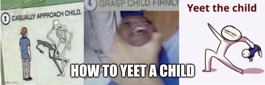 vuhhbgbhnjvfjfjbne | HOW TO YEET A CHILD | image tagged in casually approach child grasp child firmly yeet the child | made w/ Imgflip meme maker