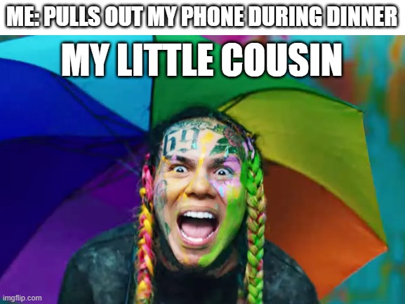 That son of a snitch.. | ME: PULLS OUT MY PHONE DURING DINNER; MY LITTLE COUSIN | image tagged in dinner,phone,cousin,6ix9ine | made w/ Imgflip meme maker