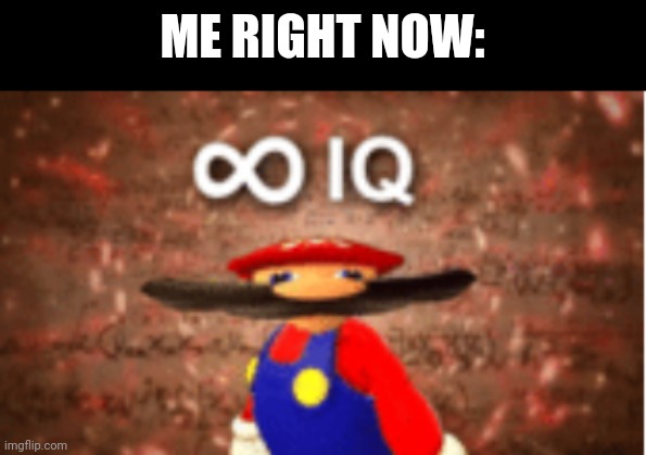 Infinite IQ | ME RIGHT NOW: | image tagged in infinite iq | made w/ Imgflip meme maker
