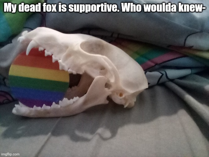 :D | My dead fox is supportive. Who woulda knew- | made w/ Imgflip meme maker