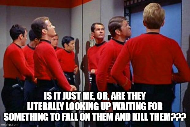 Red Shirt Anticipation | IS IT JUST ME, OR, ARE THEY LITERALLY LOOKING UP WAITING FOR SOMETHING TO FALL ON THEM AND KILL THEM??? | image tagged in star trek red shirts | made w/ Imgflip meme maker