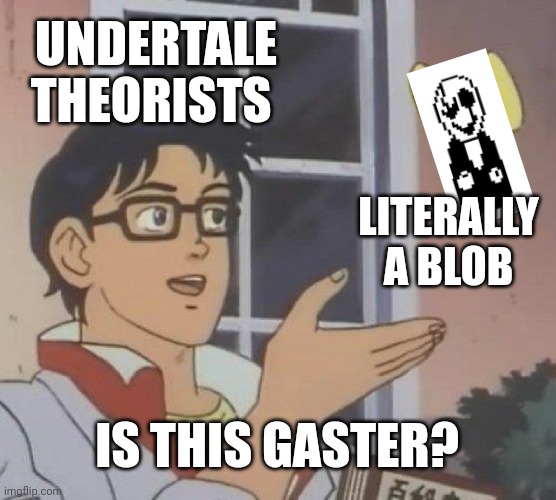 why tho | UNDERTALE THEORISTS; LITERALLY A BLOB; IS THIS GASTER? | image tagged in memes,is this a pigeon,gaster,y tho | made w/ Imgflip meme maker