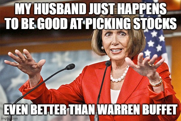 Nancy Pelosi is crazy | MY HUSBAND JUST HAPPENS TO BE GOOD AT PICKING STOCKS EVEN BETTER THAN WARREN BUFFET | image tagged in nancy pelosi is crazy | made w/ Imgflip meme maker