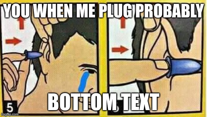 https://imgflip.com/i/6wt1q7 | YOU WHEN ME PLUG PROBABLY; BOTTOM TEXT | image tagged in ear plugs,memes,unfunny | made w/ Imgflip meme maker
