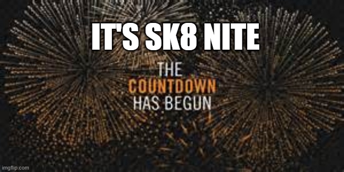 countdown | IT'S SK8 NITE | image tagged in countdown | made w/ Imgflip meme maker