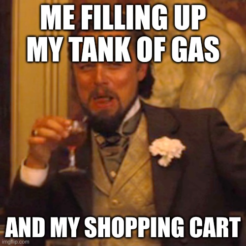 Laughing Leo Meme | ME FILLING UP MY TANK OF GAS; AND MY SHOPPING CART | image tagged in memes,laughing leo | made w/ Imgflip meme maker