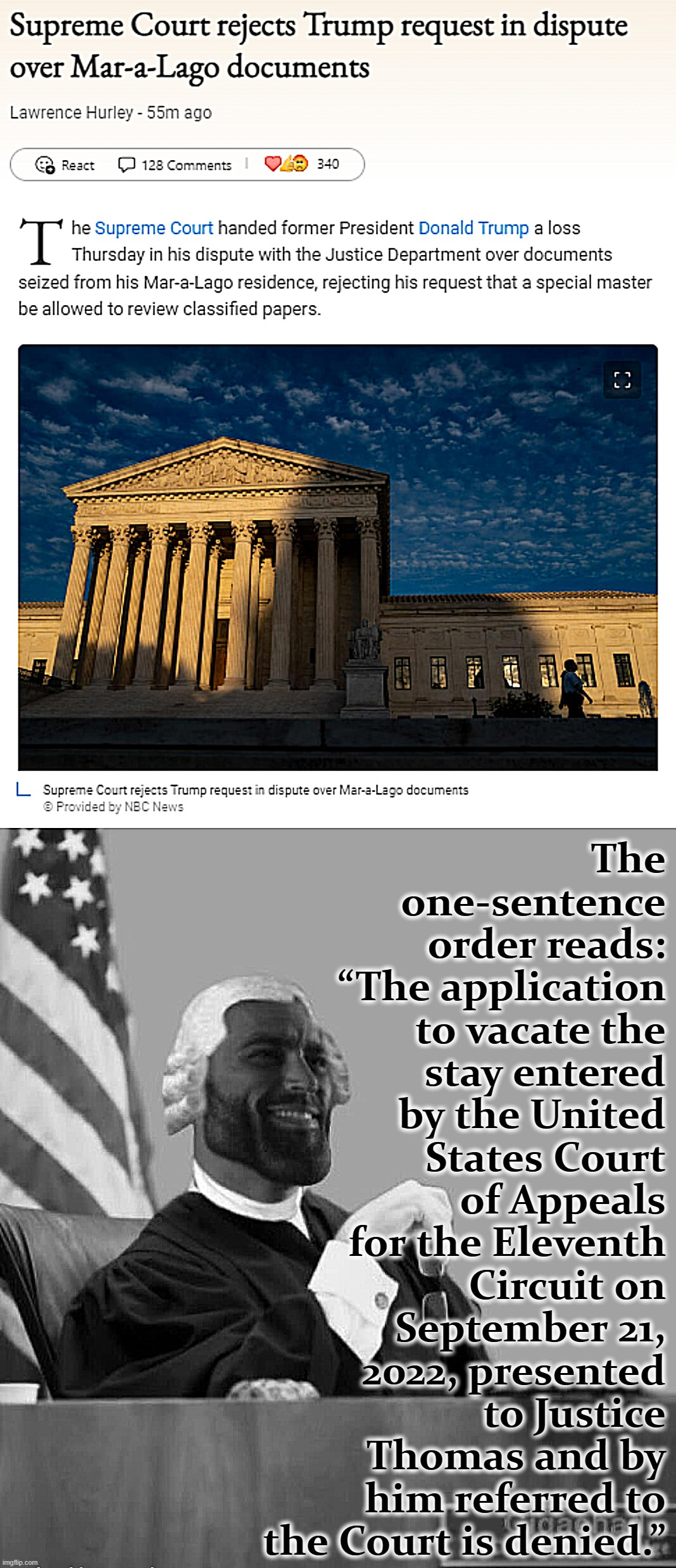 The one-sentence order reads: “The application to vacate the stay entered by the United States Court of Appeals for the Eleventh Circuit on September 21, 2022, presented to Justice Thomas and by him referred to the Court is denied.” | image tagged in supreme court rejects trump request mar-a-lago documents,gigachad judge | made w/ Imgflip meme maker