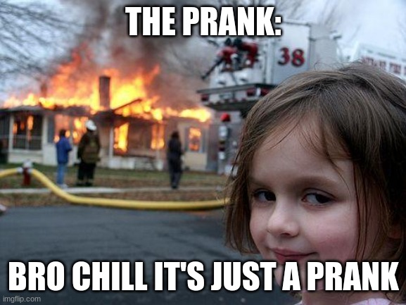 Disaster Girl Meme | THE PRANK:; BRO CHILL IT'S JUST A PRANK | image tagged in memes,disaster girl | made w/ Imgflip meme maker