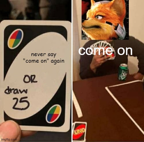 come on | come on; never say "come on" again | image tagged in memes,uno draw 25 cards | made w/ Imgflip meme maker