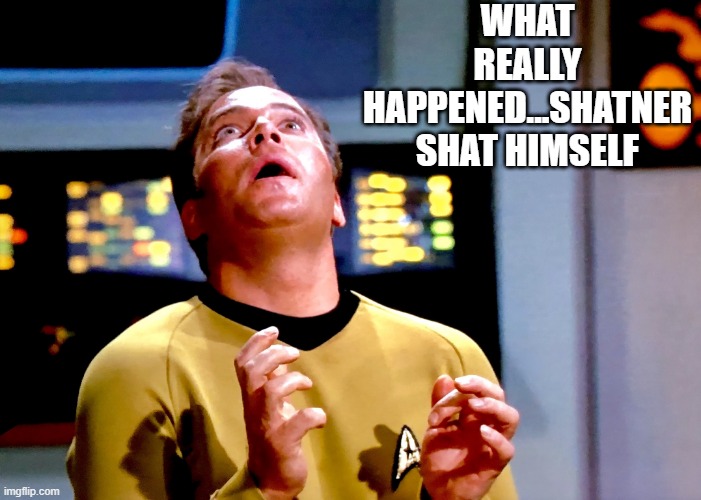 Shat Man | WHAT REALLY HAPPENED...SHATNER SHAT HIMSELF | image tagged in kirk transfixed | made w/ Imgflip meme maker