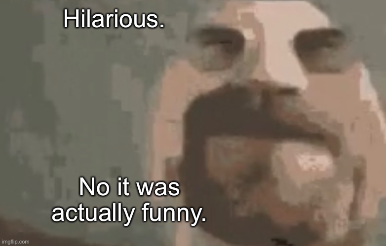 Hilarious. No it was actually funny. | made w/ Imgflip meme maker