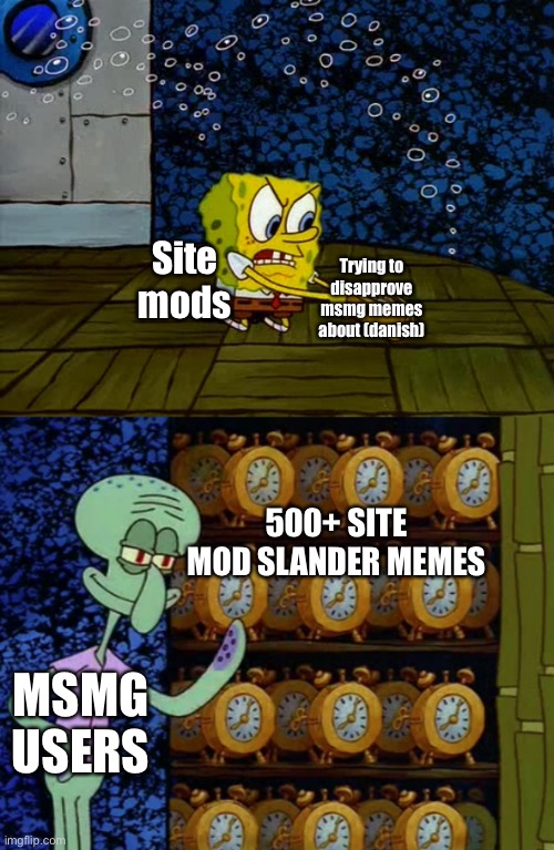 Yes | Site mods; Trying to disapprove msmg memes about (danish); 500+ SITE MOD SLANDER MEMES; MSMG USERS | image tagged in spongebob vs squidward alarm clocks | made w/ Imgflip meme maker