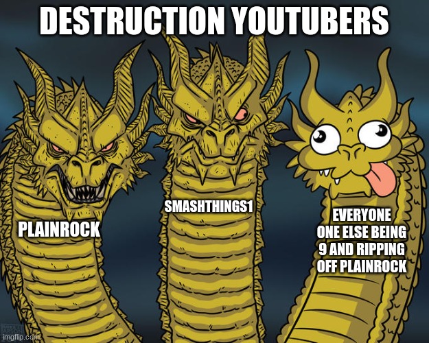 Three-headed Dragon | DESTRUCTION YOUTUBERS; SMASHTHINGS1; EVERYONE ONE ELSE BEING 9 AND RIPPING OFF PLAINROCK; PLAINROCK | image tagged in three-headed dragon | made w/ Imgflip meme maker