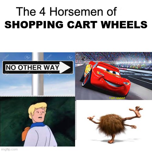 Four horsemen | SHOPPING CART WHEELS | image tagged in four horsemen,wheels on a shopping cart be like,shopping cart | made w/ Imgflip meme maker