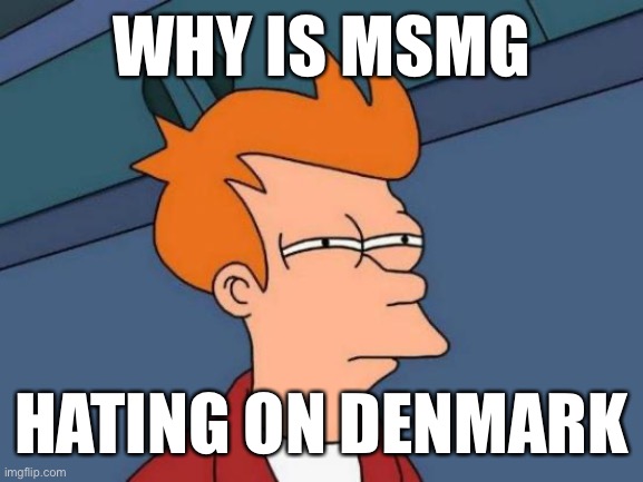 What it do? | WHY IS MSMG; HATING ON DENMARK | image tagged in memes,futurama fry | made w/ Imgflip meme maker
