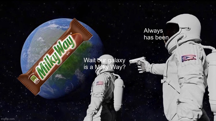 Always Has Been Meme | Always has been; Wait our galaxy is a Milky Way? | image tagged in memes,always has been | made w/ Imgflip meme maker